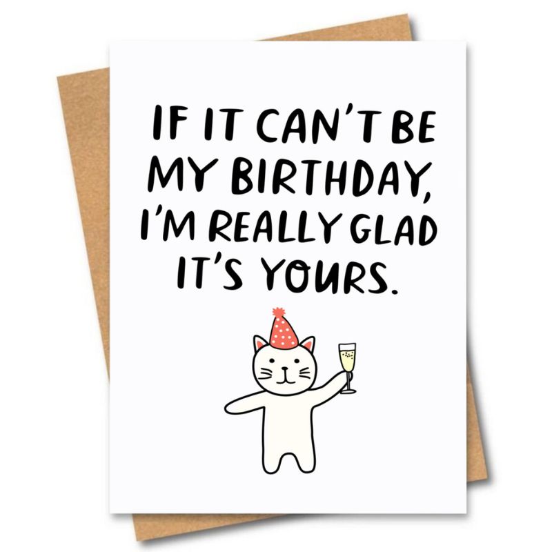 greeting card, if it can't be my birthday, I'm really glad its yours