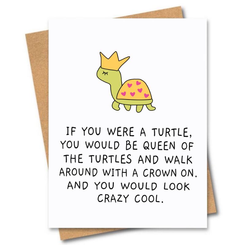 greeting card if you were a turtle you would be queen of the turtles and walk around with a crown on and you would look crazy cool